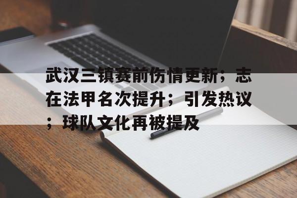 武汉三镇赛前伤情更新；志在法甲名次提升；引发热议；球队文化再被提及的简单介绍